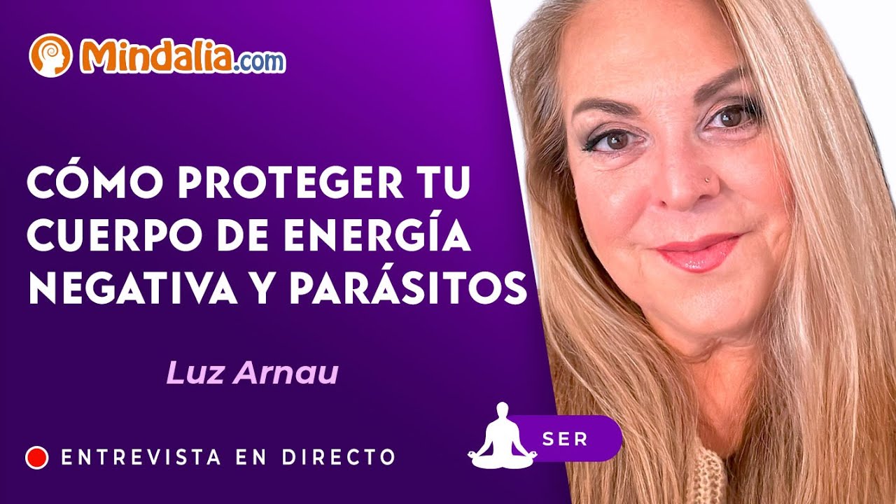 Cómo proteger tu cuerpo de energía negativa y parásitos, con Luz Arnau