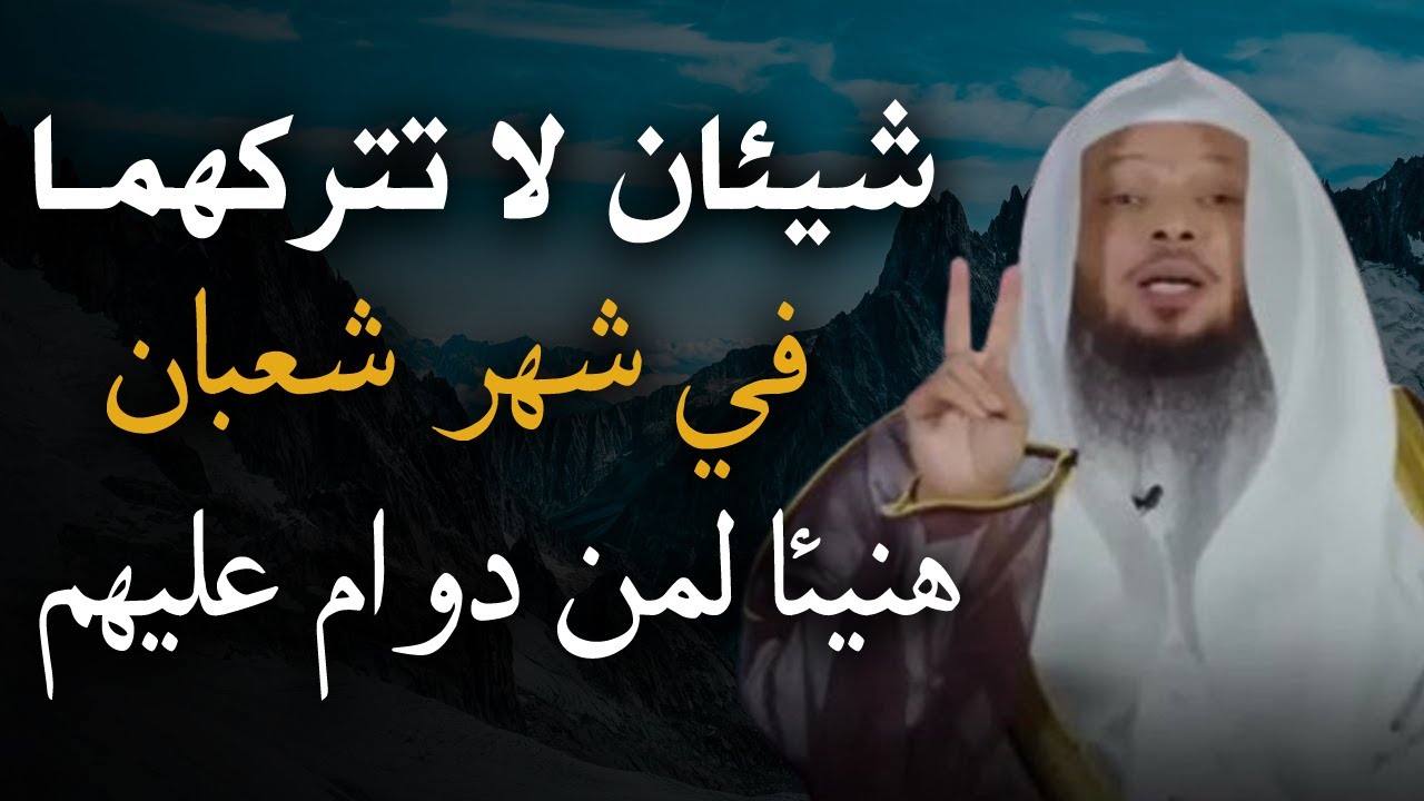 شيئان لا تتركهما في شهر شعبان , هنيئا لمن دوام عليهم طوال الشهر . خطبة رووووعة للشيخ سعد العتيق