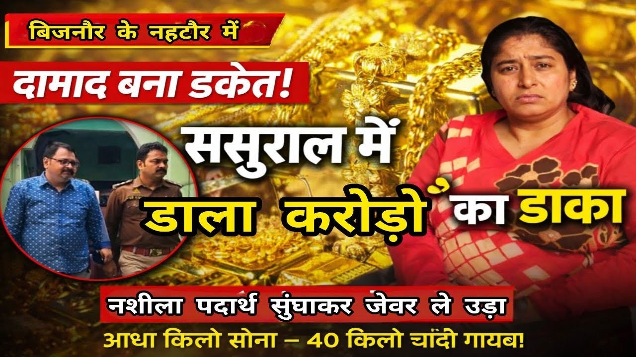 बिजनौर में दामाद बना डकैत: ससुराल में नशीला पदार्थ सुंघाकर आधा किलो सोना और 40 किलो चांदी लेकर फरार!
