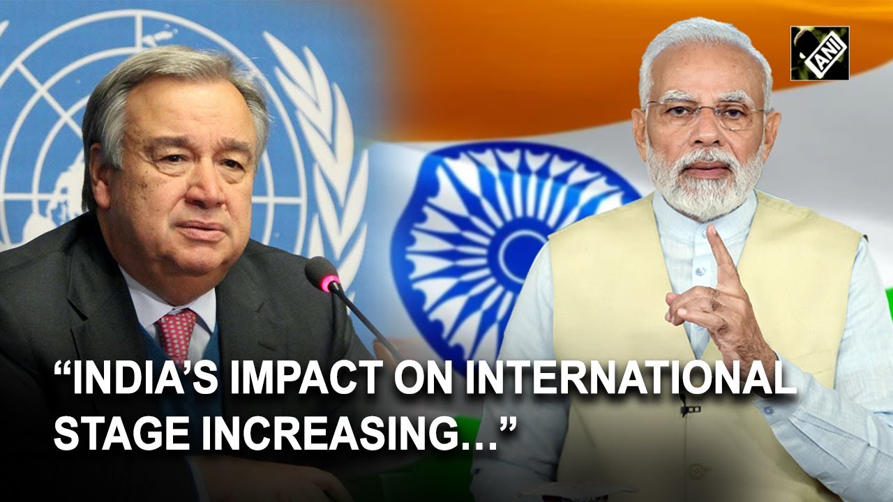 &ldquo;India&rsquo;s impact on international stage increasing&hellip;&rdquo;: UN Secretary General Ant&oacute;nio Guterres
