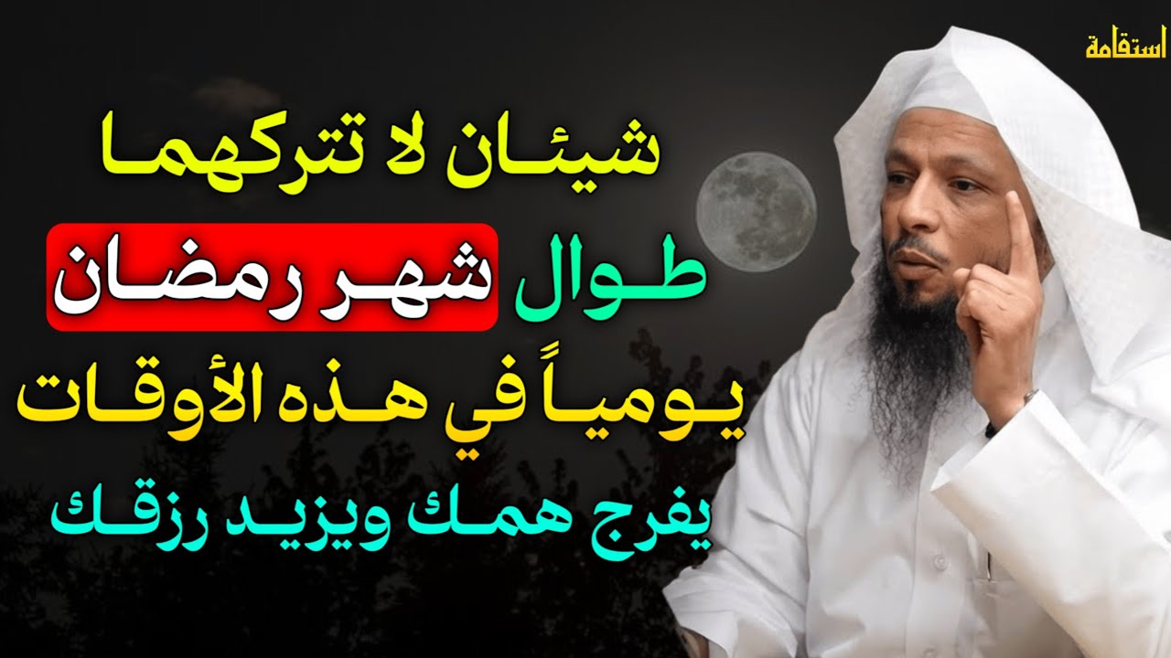 شيئان لا تتركهما طوال شهر رمضان يومياً في هذه الأوقات يفرج همك ويزيد رزقك بإذن الله..