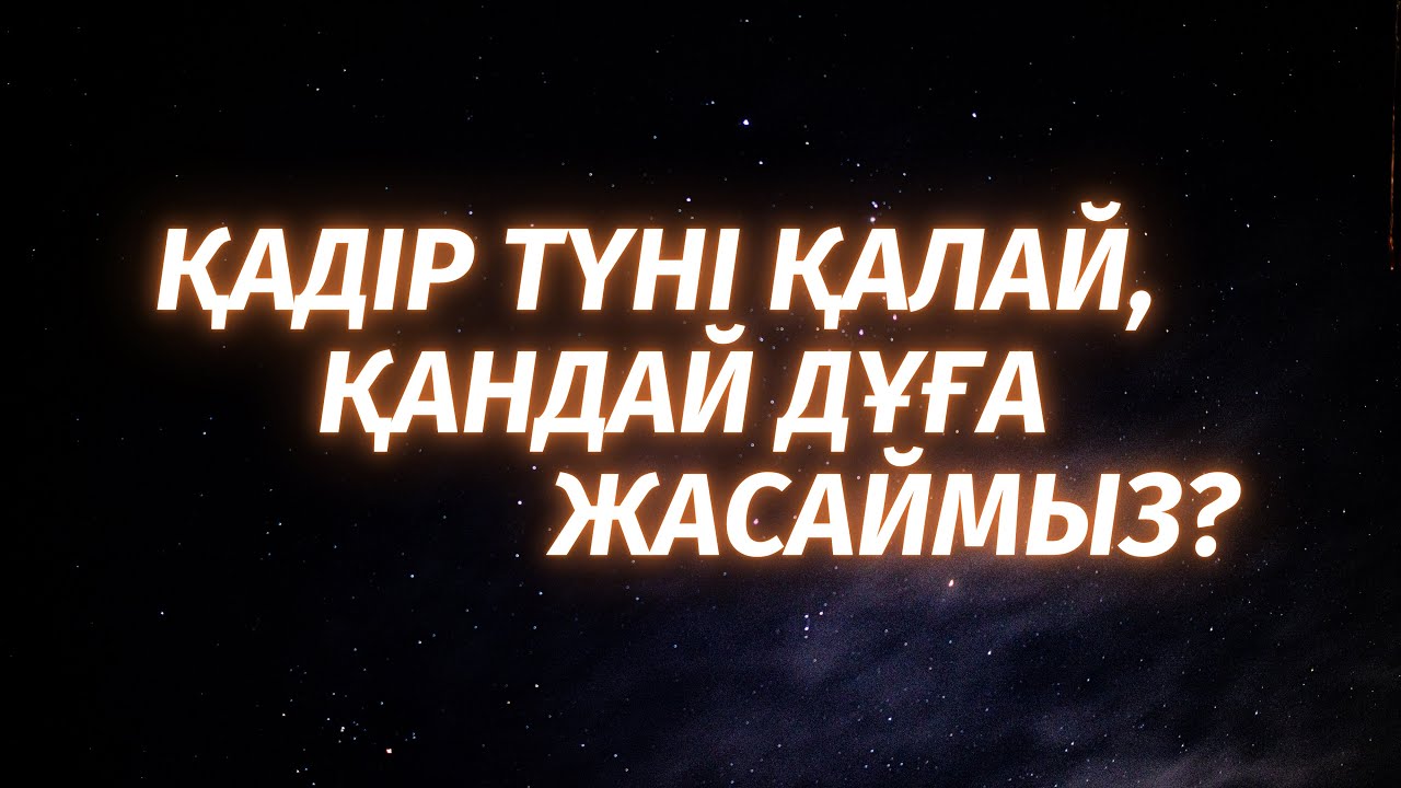 ҚАДІР ТҮНІН ҚАЛАЙ ӨТКІЗЕМІЗ? | ҚАДІР ТҮНІ НЕ СҰРАЙМЫЗ?