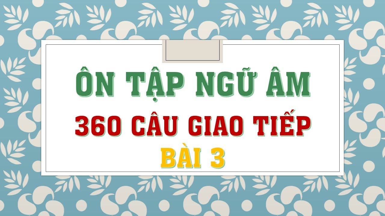 360 CÂU ĐÀM THOẠI TIẾNG TRUNG - BÀI 3 - ÔN TẬP NGỮ ÂM