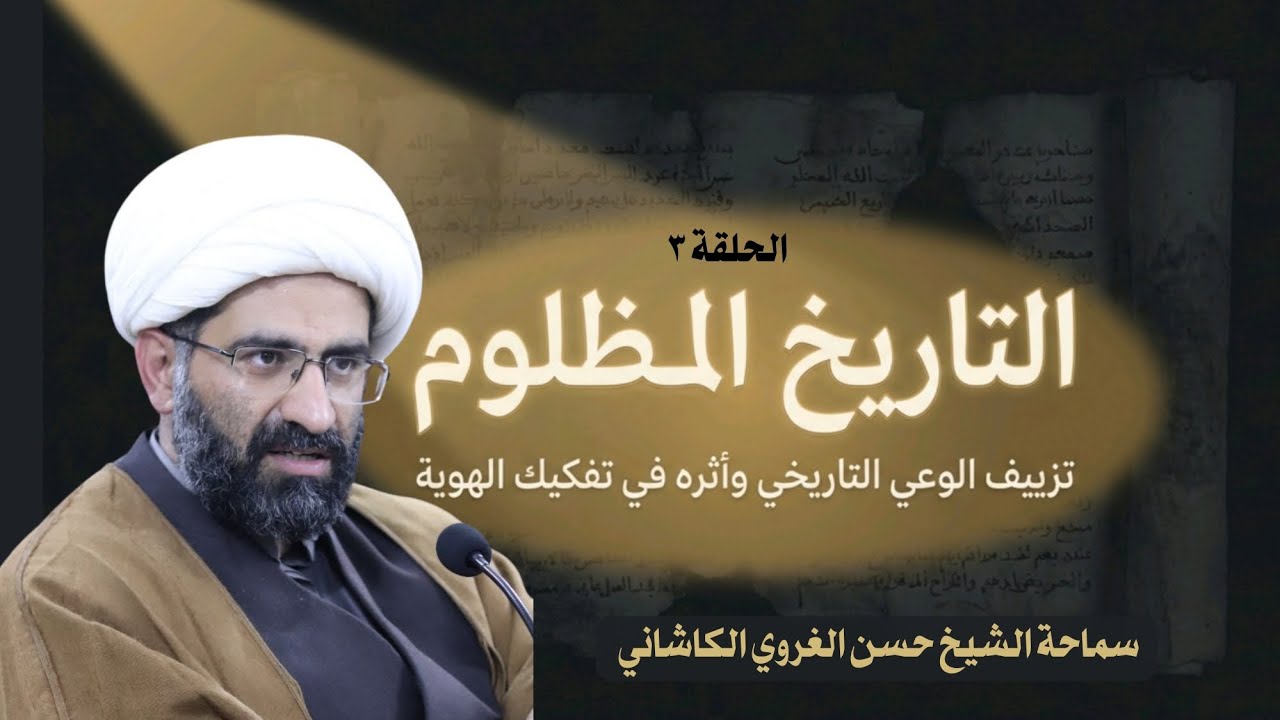 التأريخ المظلوم تزييف الوعي التأريخي وأثره في تفكيك الهوية - الحلقة3-سماحة الشيخ حسن الغروي الكاشاني