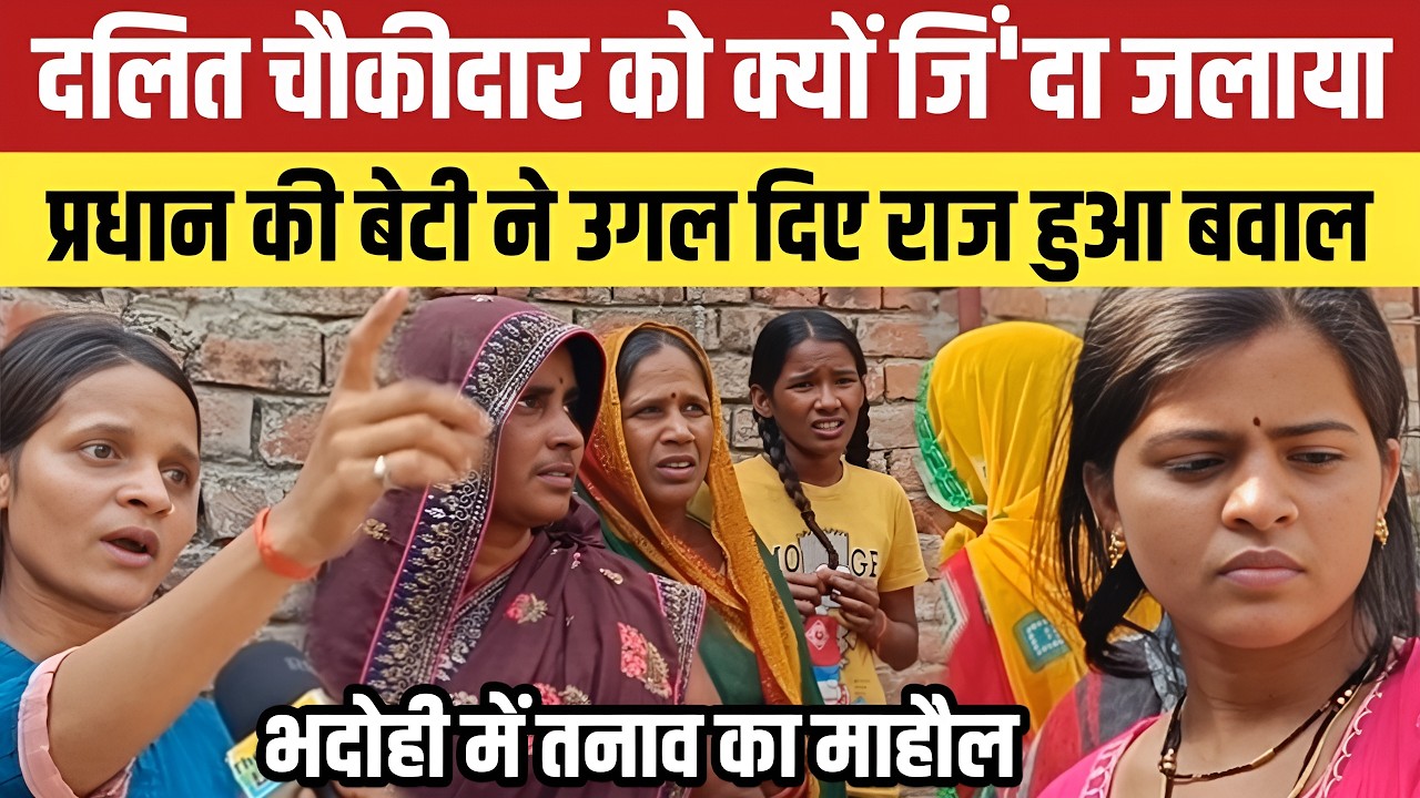 Bhadohi News : दलित चौकीदार को क्यों जिं'दा जला दिया ? प्रधान की बेटी ने उगल दिए सारे राज हुआ बवाल ।
