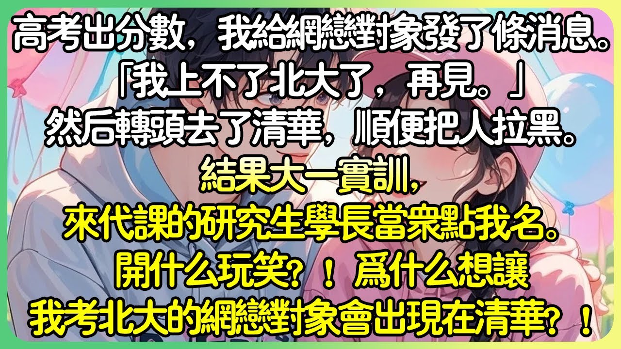 💕完結甜文現言 | 高考出分，我傳訊息給網戀對象。「我上不了北大了，再見。」然後轉頭去了清華。結果大一實訓，來代課的研究生學長當眾點我名。我：為什麼想讓我考北大的網戀對象會出現在清華？ ！#薄荷听书