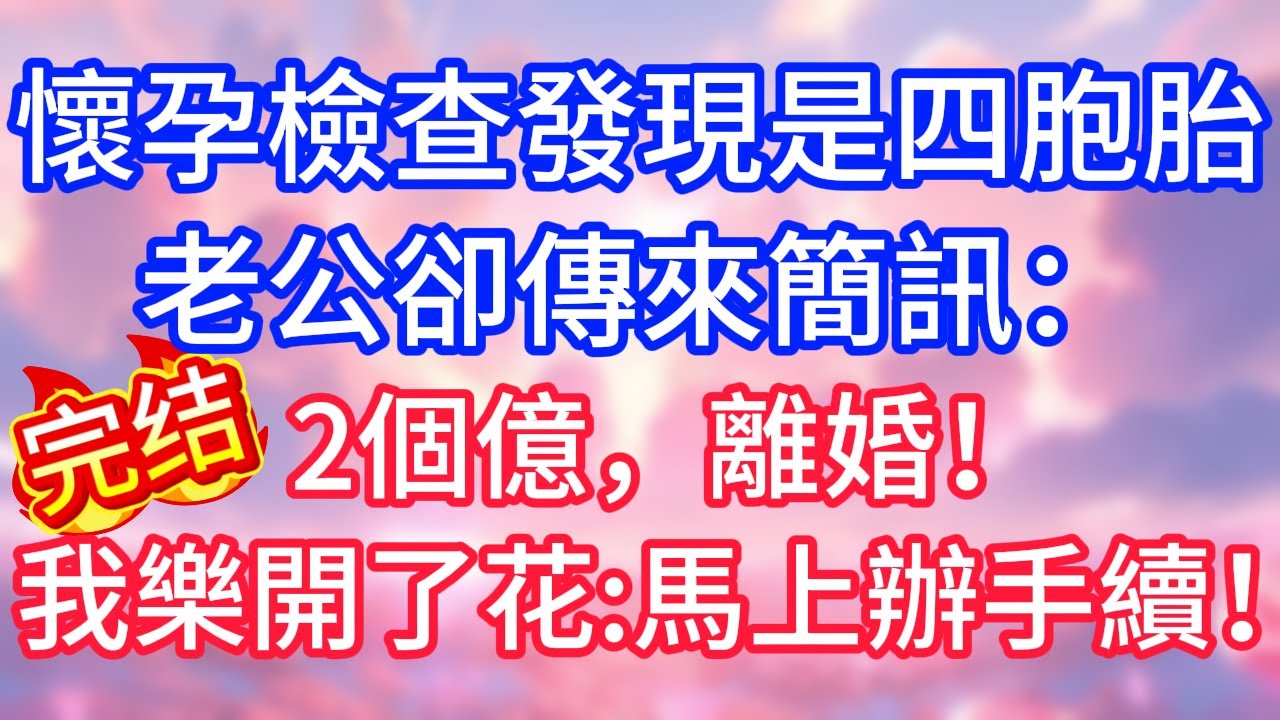 【情感故事】懷孕檢查發現是四胞胎，老公卻傳來簡訊：2個億，離婚！我樂開了花：馬上辦手續！#故事 #人生哲理