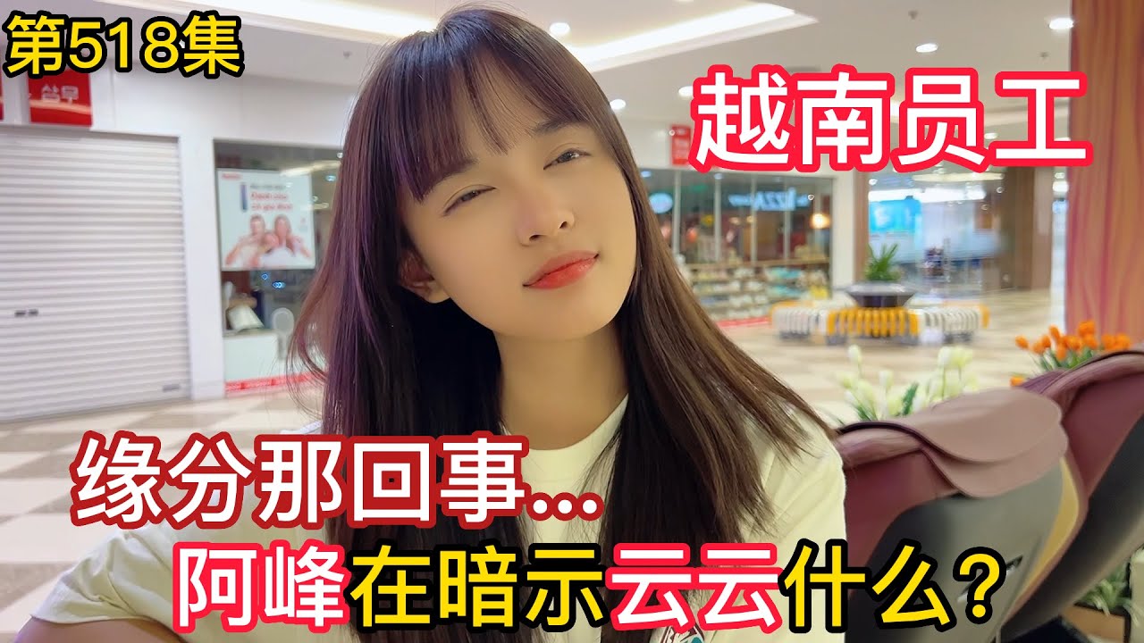 第518集，緣分那回事？阿峰在暗示云云什麼？越南女孩一心為公司