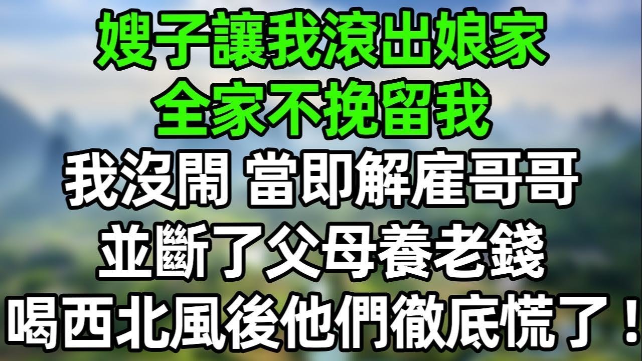 嫂子讓我滾出娘家！全家不挽留我 我沒閙！當即解雇哥哥，斷了父母養老錢！喝西北風後他們徹底慌了！#夜讀人生 #講故事  #幸福生活 #深夜淺讀 #深夜故事 #婆媳 #情感故事