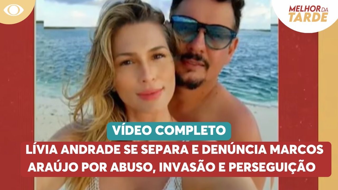 Completo: Lívia Andrade se separa e denúncia Marcos Araújo por abuso e perseguição.