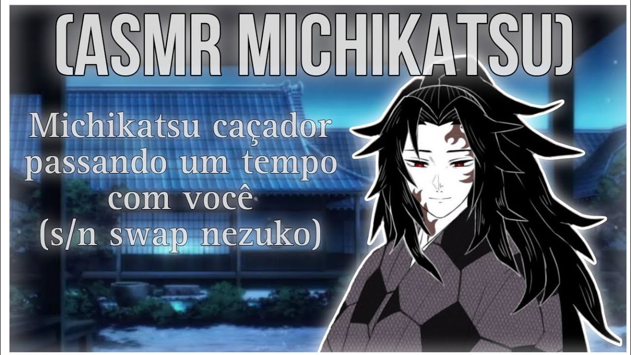 [ASMR MICHIKATSU] - Michikatsu caçador passando um tempo com você - (s/n swap nezuko)