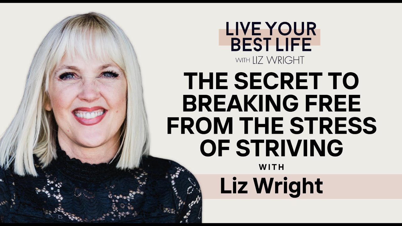 The Secret to Breaking Free From the Stress of Striving | LIVE YOUR BEST LIFE W/ LIZ WRIGHT Ep 267