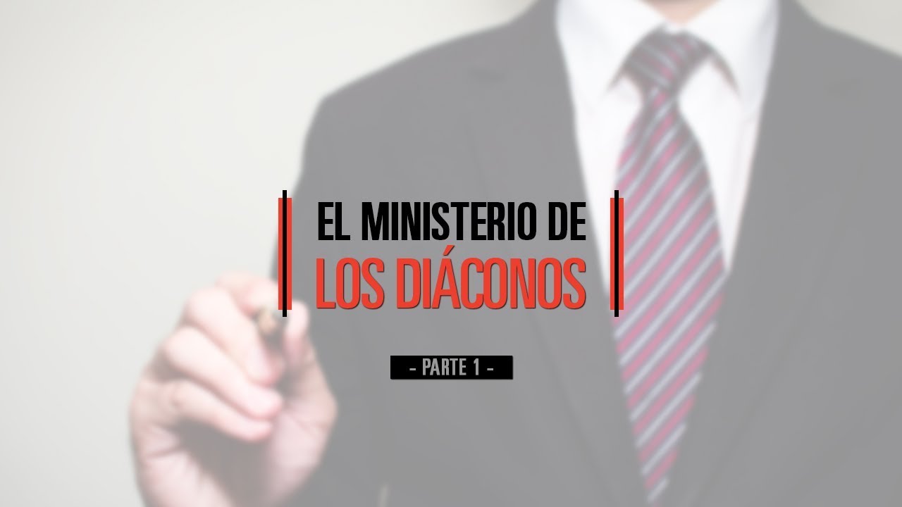 El ministerio de los Diáconos - PARTE 1-