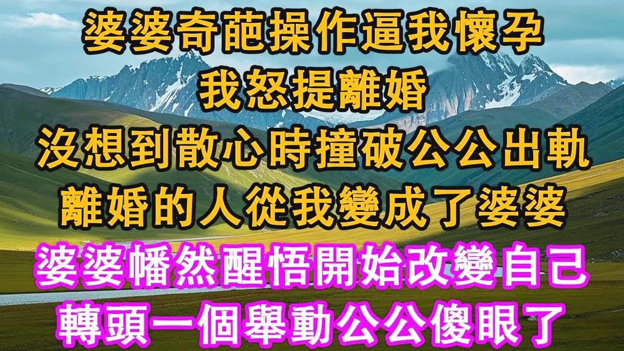 婆婆奇葩操作逼我懷孕，我怒提離婚，沒想到散心時撞破公公出軌，離婚的人從我變成了婆婆，婆婆幡然醒悟開始改變自己，轉頭一個舉動公公傻眼。#情感需求 #家庭 #故事