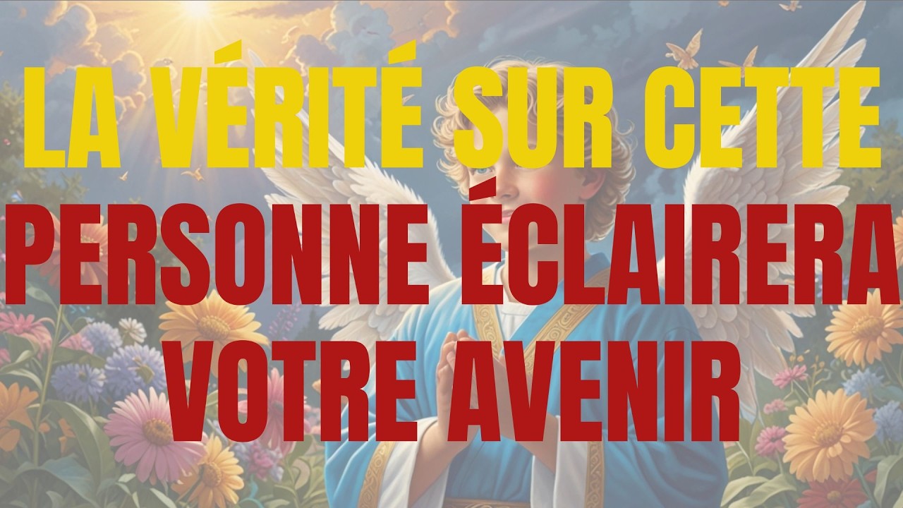 LA VÉRITÉ SUR CETTE PERSONNE ÉCLAIRERA VOTRE AVENIR