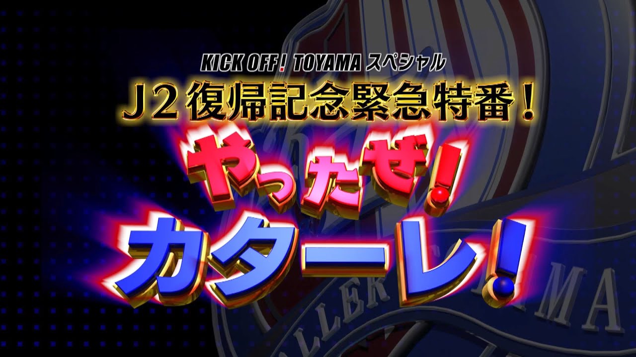 KICK OFF！TOYAMAスペシャル　J2復帰記念緊急特番　やったぜ！カターレ！