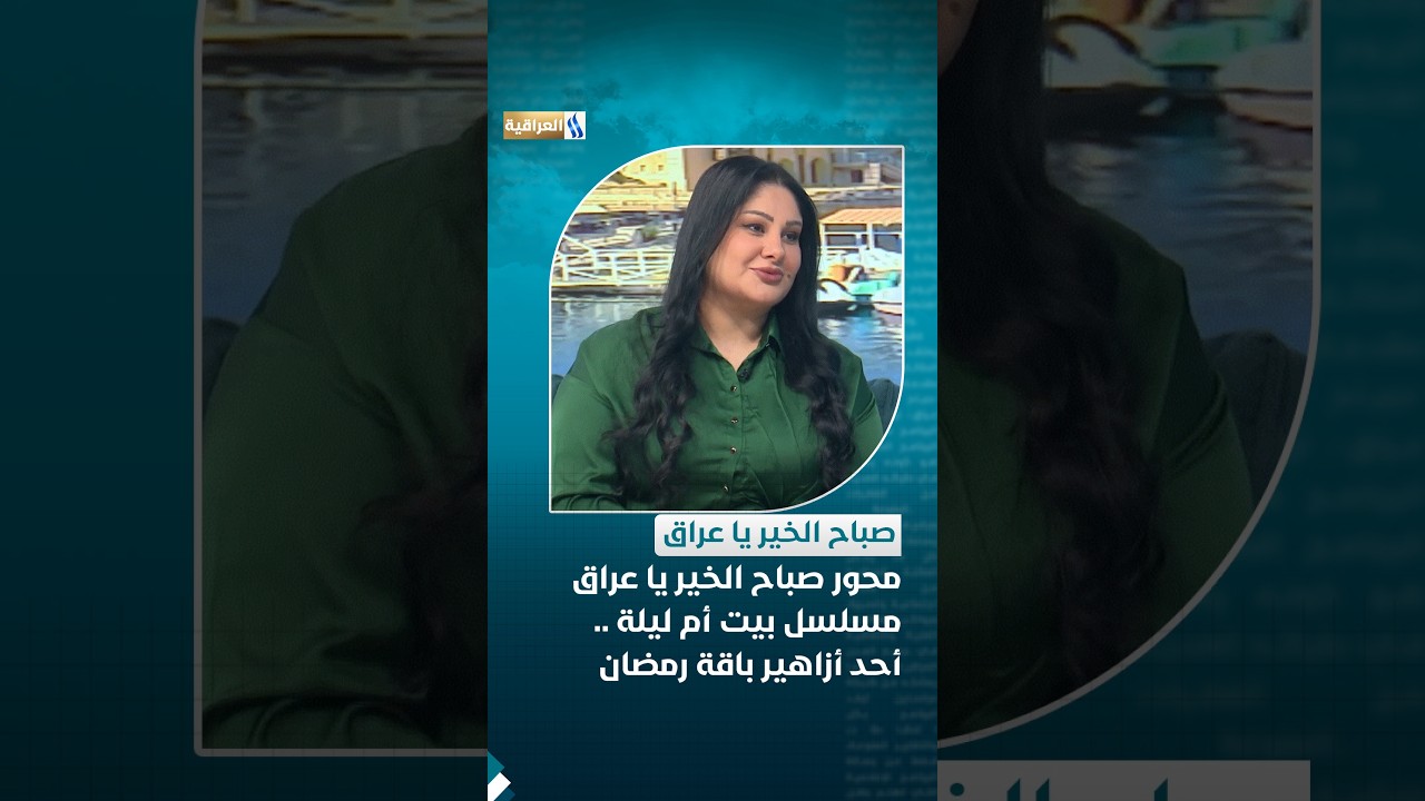 محور صباح الخير يا عراق | مسلسل بيت أم ليلة .. أحد أزاهير باقة رمضان الدرامية