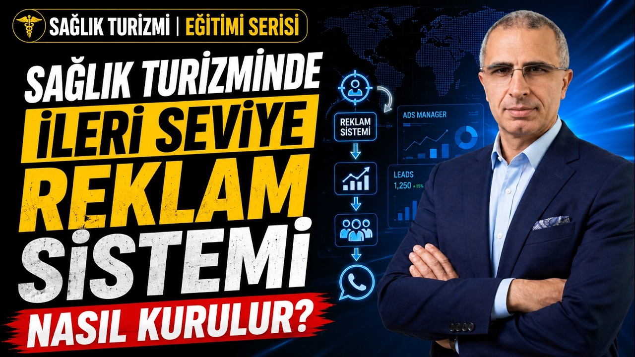 SAĞLIK TURİZMİNDE İLERİ SEVİYE REKLAM SİSTEMİ NASIL KURULUR? ADIM ADIM DETAYLI REHBER!