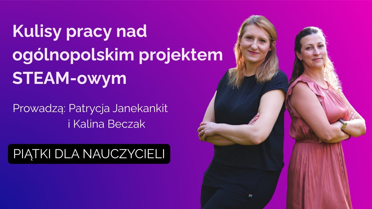 Kulisy pracy nad ogólnopolskim projektem STEAM-owym | Piątki dla Nauczycieli