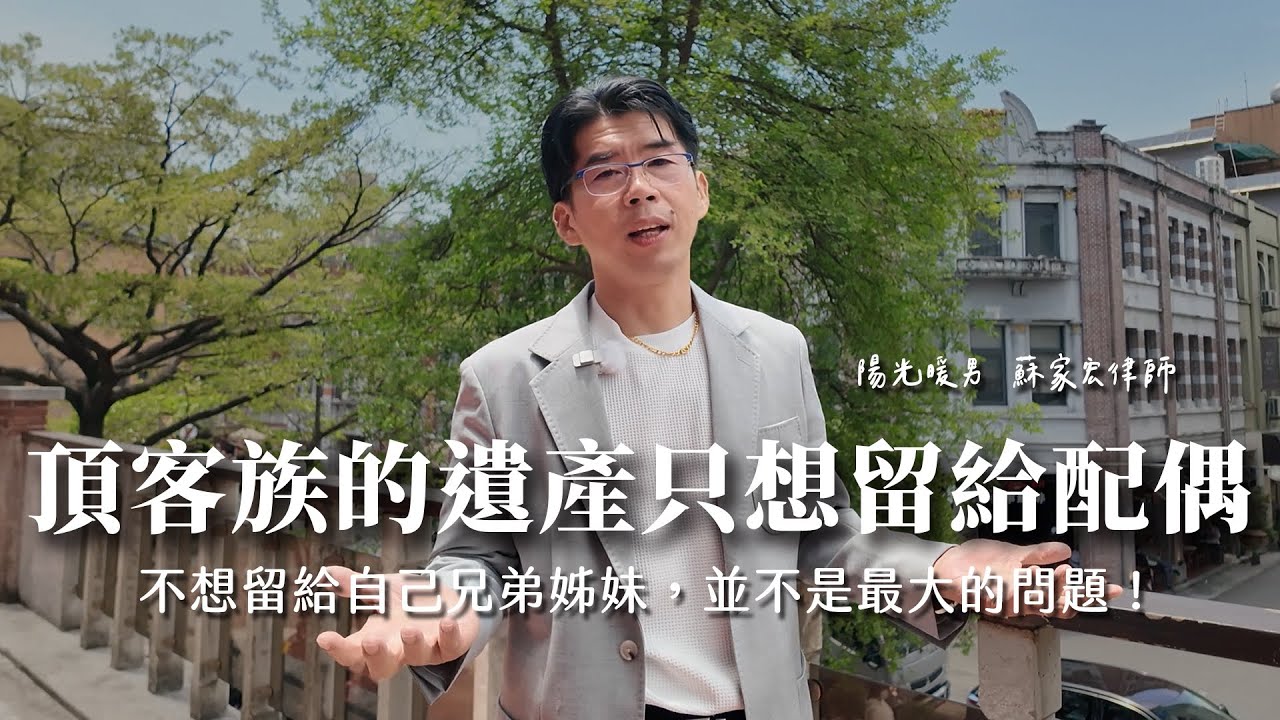 頂客族的遺產只想留給配偶，不想留給自己兄弟姊妹，並不是最大的問題！【陽光暖男 蘇家宏律師】