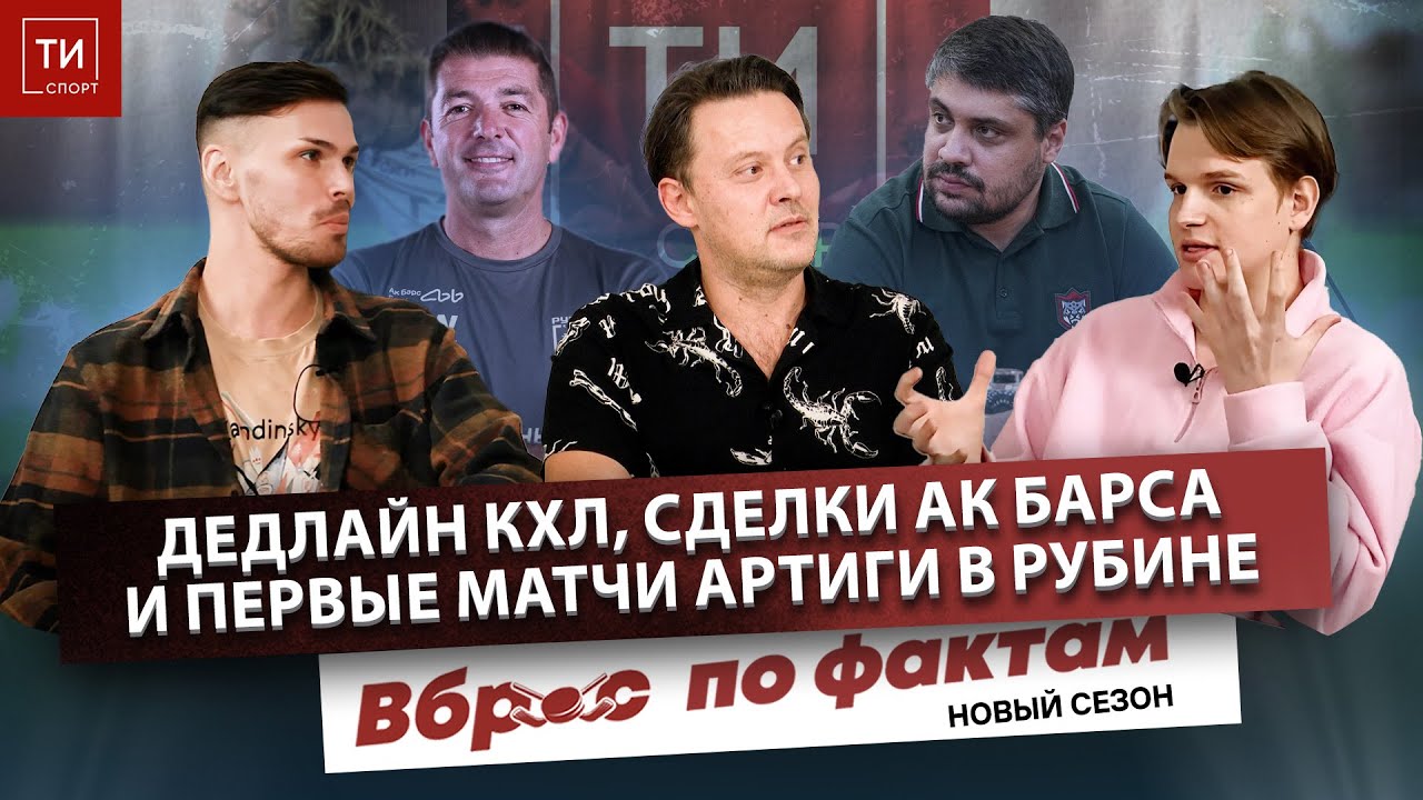 СДЕЛКИ АК БАРСА В ДЕДЛАЙН И ПЕРВЫЕ ИГРЫ АРТИГИ В РУБИНЕ - Вброс по фактам #20