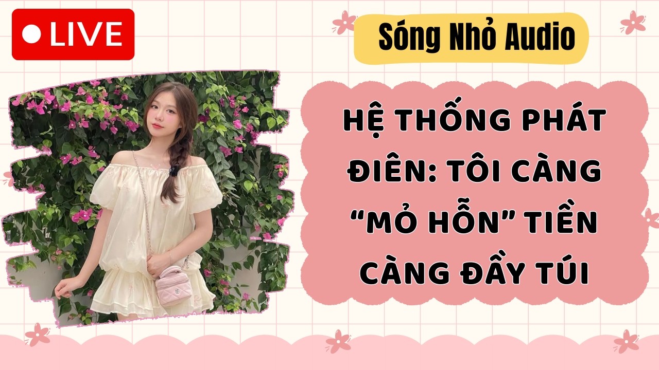 Live Full | HỆ THỐNG PHÁT ĐIÊN: TÔI CÀNG MỎ HỖN TIỀN CÀNG ĐẦY TÚI |Sóng Nhỏ #audio