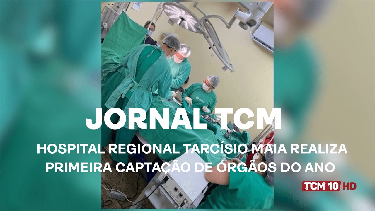 Jornal TCM - Hospital Regional Tarcísio Maia realiza primeira captação de órgãos do ano