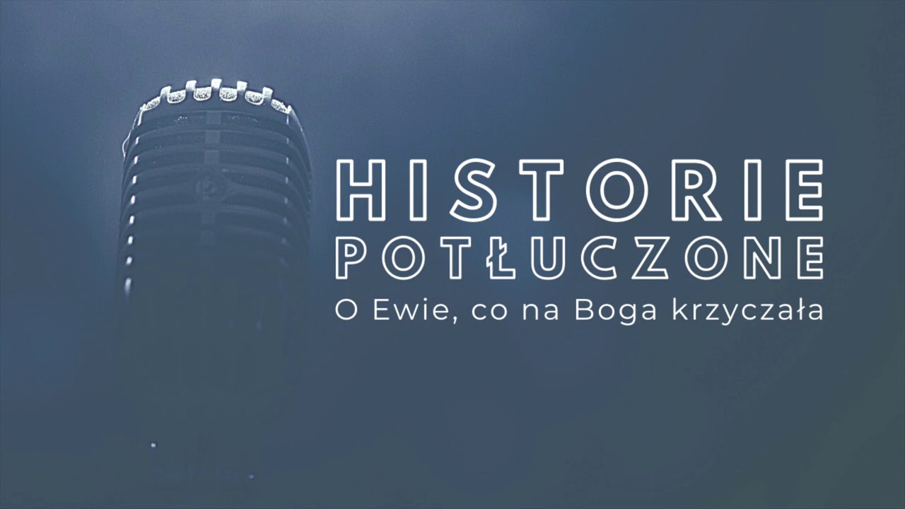 Historie potłuczone [#13] O Ewie, co na Boga krzyczała