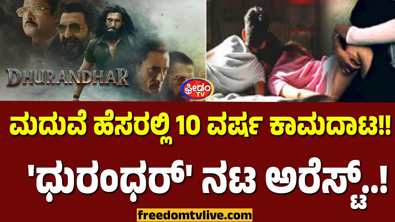 ಮದುವೆ ಹೆಸರಲ್ಲಿ 10 ವರ್ಷ ಕಾಮದಾಟ!! 'ಧುರಂಧರ್' ನಟ ಅರೆಸ್ಟ್.! | FreedomTV Kannada