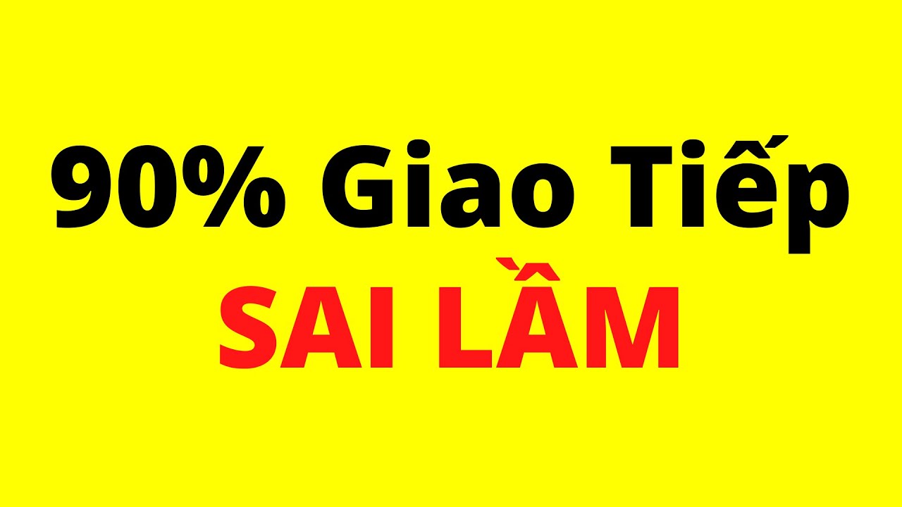 90% Giao Tiếp Sai Lầm Mà Không Biết (kể cả bạn)