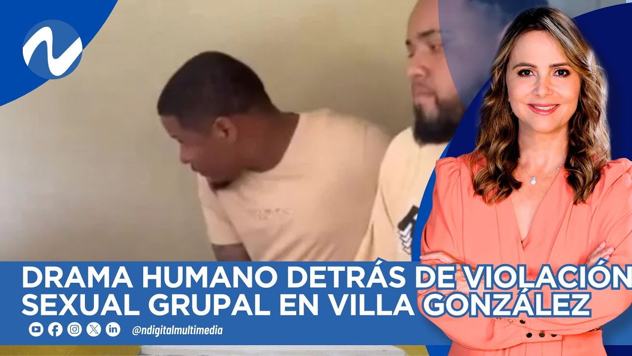 DRAMA HUMANO DETRÁS DE VIOLACIÓN SEXUAL GRUPAL EN VILLA GONZÁLEZ