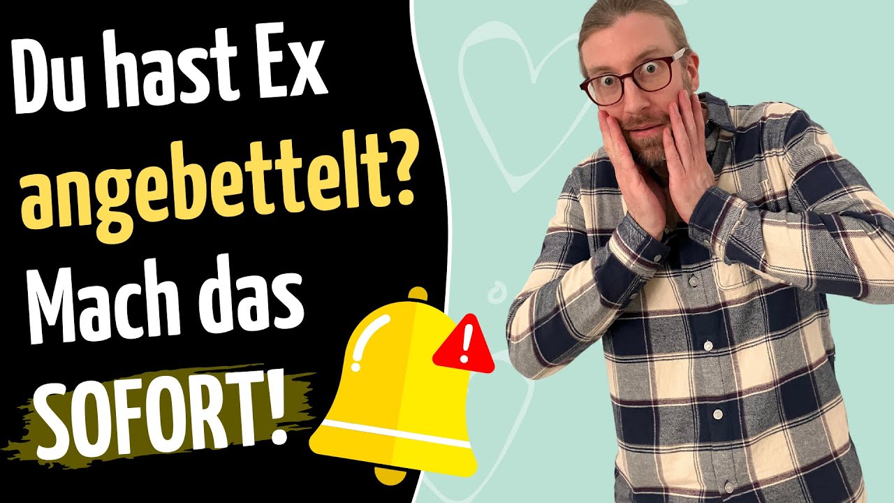 Du hast Ex angebettelt? Dann mach das SOFORT! 🔔