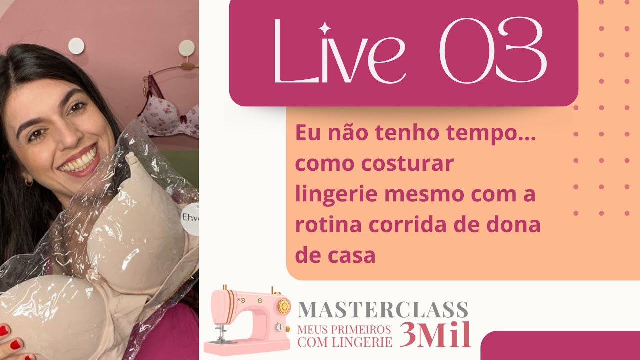 [LIVE 3] Eu não tenho tempo… como costurar lingerie mesmo com a rotina corrida de dona de casa?