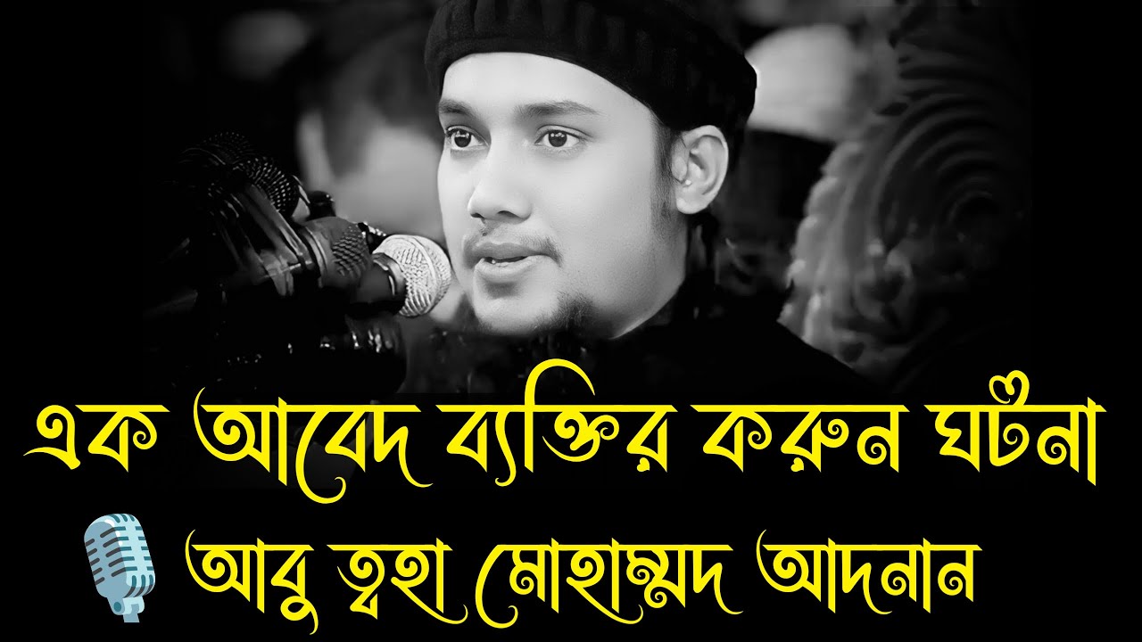 এক আবেদ ব্যক্তির করুন ঘটনা । আবু ত্বহা মোহাম্মদ আদনান, Abu taha muhammad adnan, abu toha adnan, waz