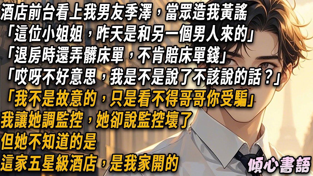 酒店前台看上我男友季澤，當眾造我黃謠「這位小姐姐，昨天是和另一個男人來的。退房時還弄髒床單，不肯賠床單錢」我讓她調監控，她卻說監控壞了。但她不知道的是，這家五星級酒店，是我家開的...