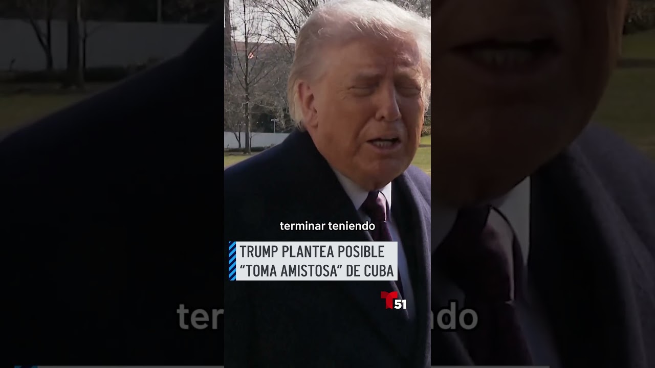 Trump plantea posible &ldquo;toma amistosa&rdquo; de Cuba