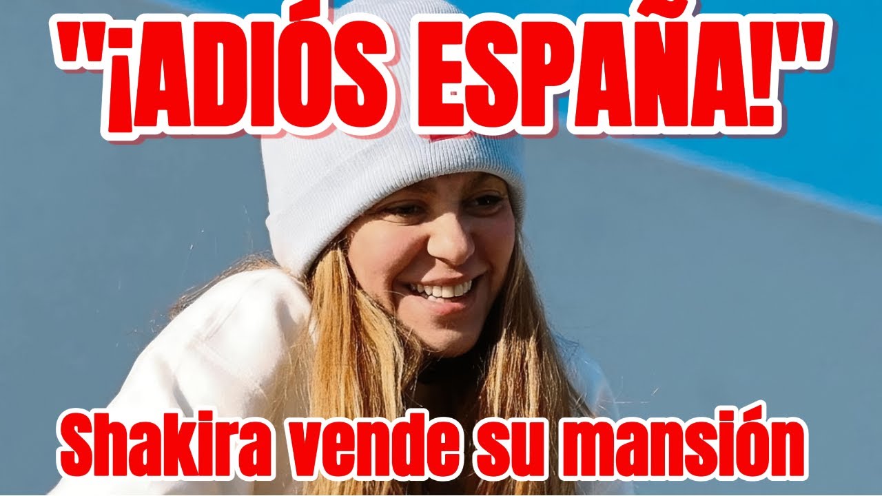 Shakira vende su mansión en España: el adiós definitivo que conmueve al mundo