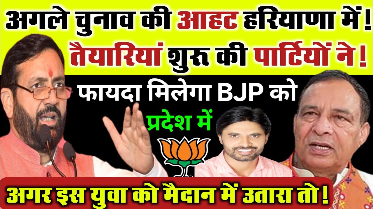 आहट अगले चुनाव की!तैयारी शुरू की पार्टियों ने!फायदा मिलेगा BJP को हरियाणा मे अगर इस युवा को उतारा तो