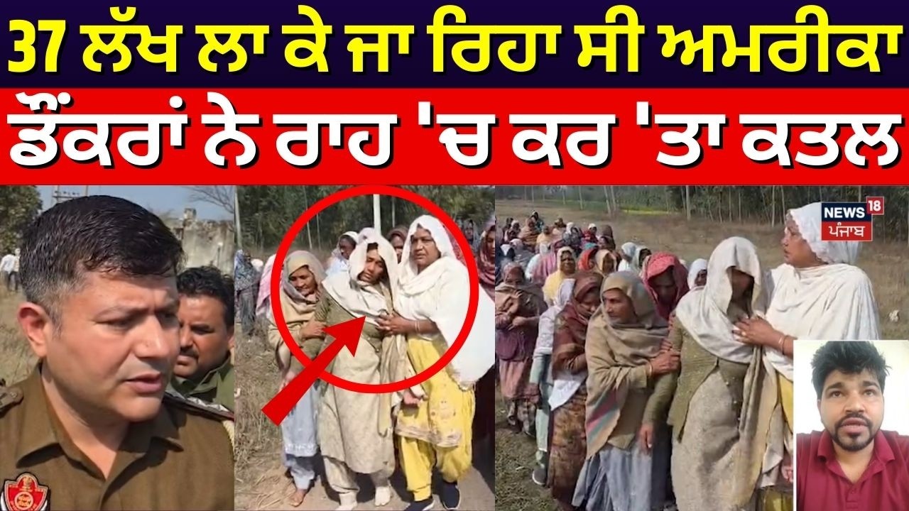 Mohali News | 37 ਲੱਖ ਲਾ ਕੇ ਜਾ ਰਿਹਾ ਸੀ America, ਡੌਂਕਰਾਂ ਨੇ ਰਾਹ 'ਚ ਕਰ 'ਤਾ ਕਤਲ | Dunki | Murder | N18G