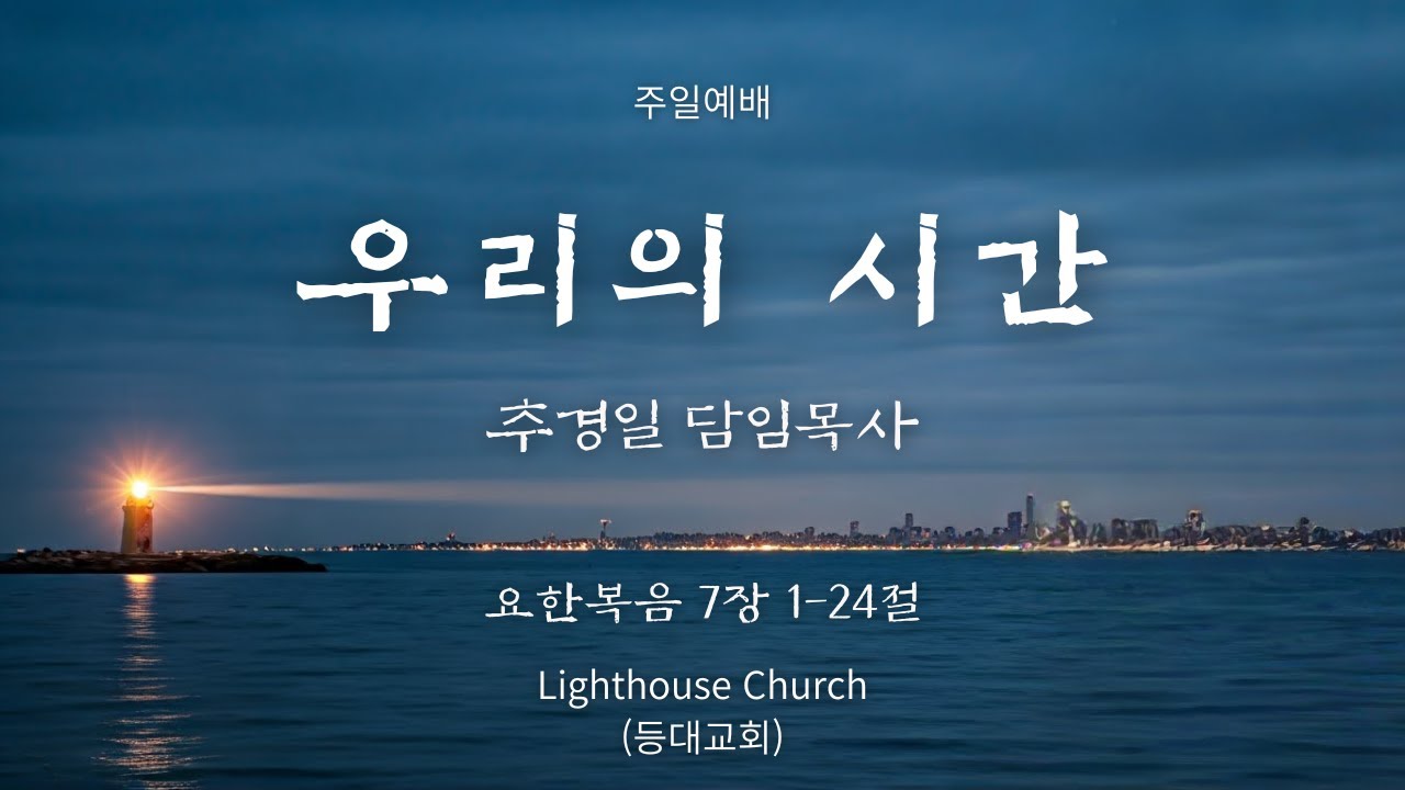 등대교회 26.01.25 주일예배 - 추경일 담임목사 / 우리의 시간 / 요한복음 7장 1-24절