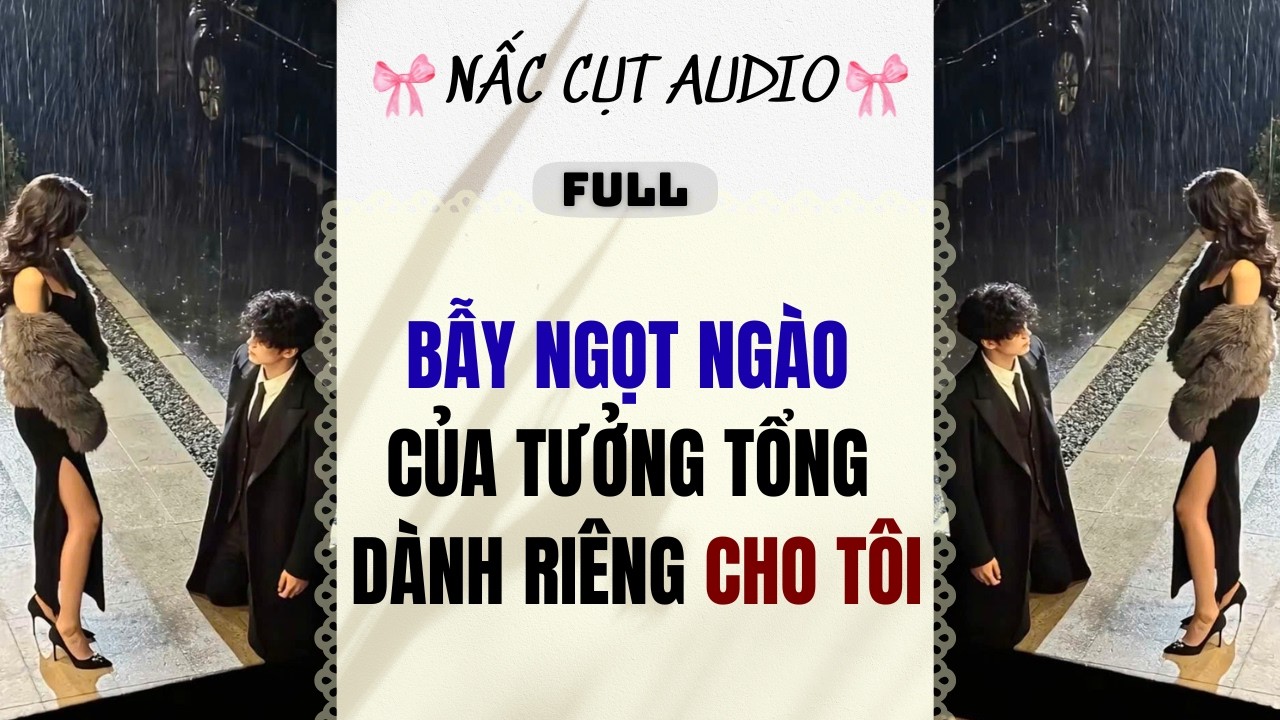 Full audio | BẪY NGỌT NGÀO CỦA TƯỞNG TỔNG DÀNH RIÊNG CHO TÔI | Nấc Cụt Audio #audio