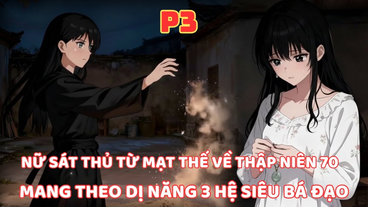 NỮ SÁT THỦ XUYÊN TỪ MẠT THẾ VỀ THẬP NIÊN 70 MANG THEO 3 HỆ DỊ NĂNG BÁ ĐẠO LÀM CHỦ CUỘC CHƠI -P3