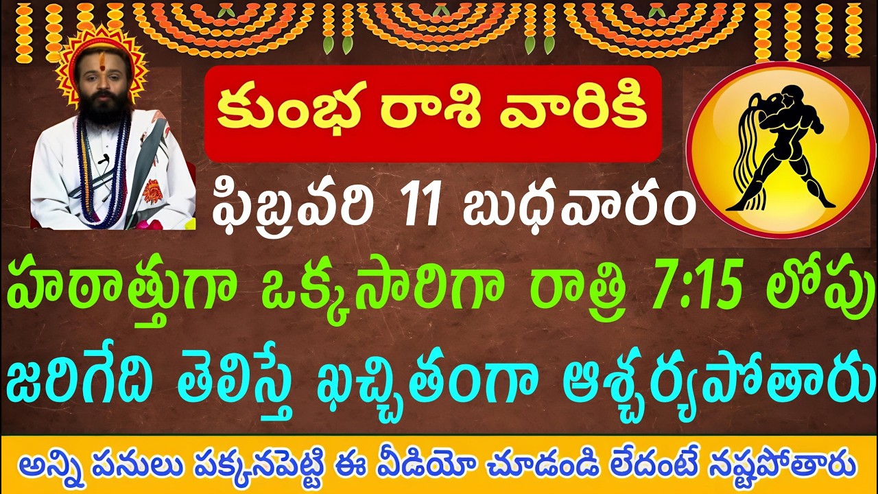 కుంభ రాశి వారికి ఫిబ్రవరి 11 బుధవారం హఠాత్తుగా రాత్రి 7:15 నిమిషాల్లోపు ఒక్కసారి రాత్రి ఇలా జరుగుతుం