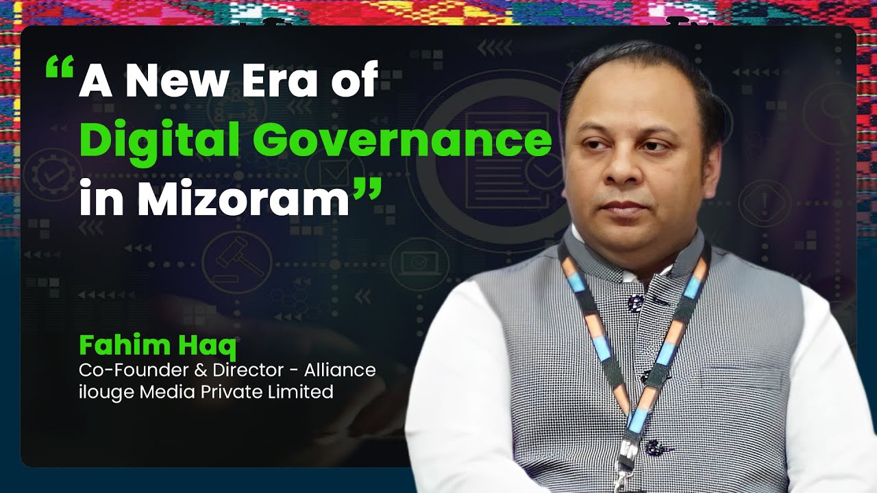 A New Era of Digital Governance in Mizoram | Fahim Haq, ilouge Media
