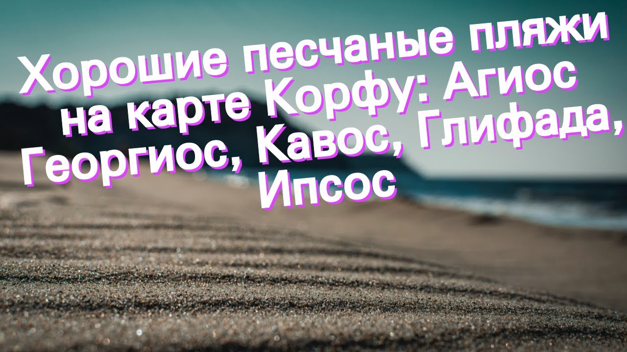 Хорошие песчаные пляжи на карте Корфу: Агиос Георгиос, Кавос, Глифада, Ипсос
