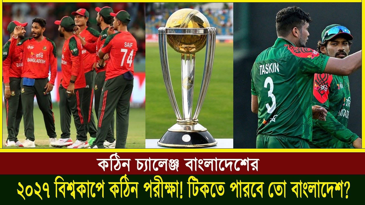 ২০২৭ বিশ্বকাপে কঠিন পরীক্ষা! টিকতে পারবে তো বাংলাদেশ? কঠিন চ্যালেঞ্জ বাংলাদেশের