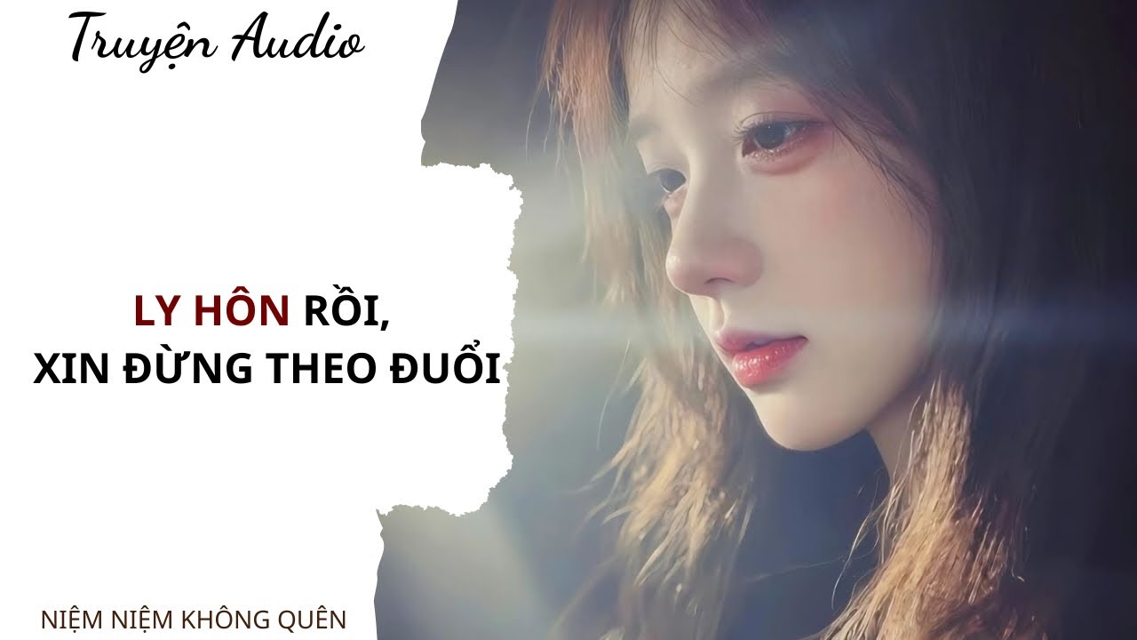 TRUYỆN AUDIO | Ly hôn rồi, xin đừng theo đuổi | Niệm Niệm Không Quên