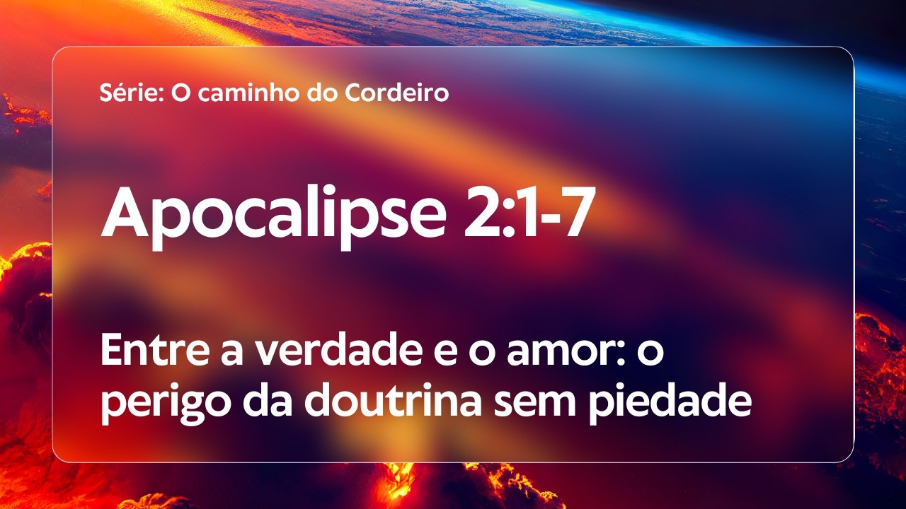Apocalipse 2:1-7 | Entre a verdade e o amor: o perigo da doutrina sem piedade