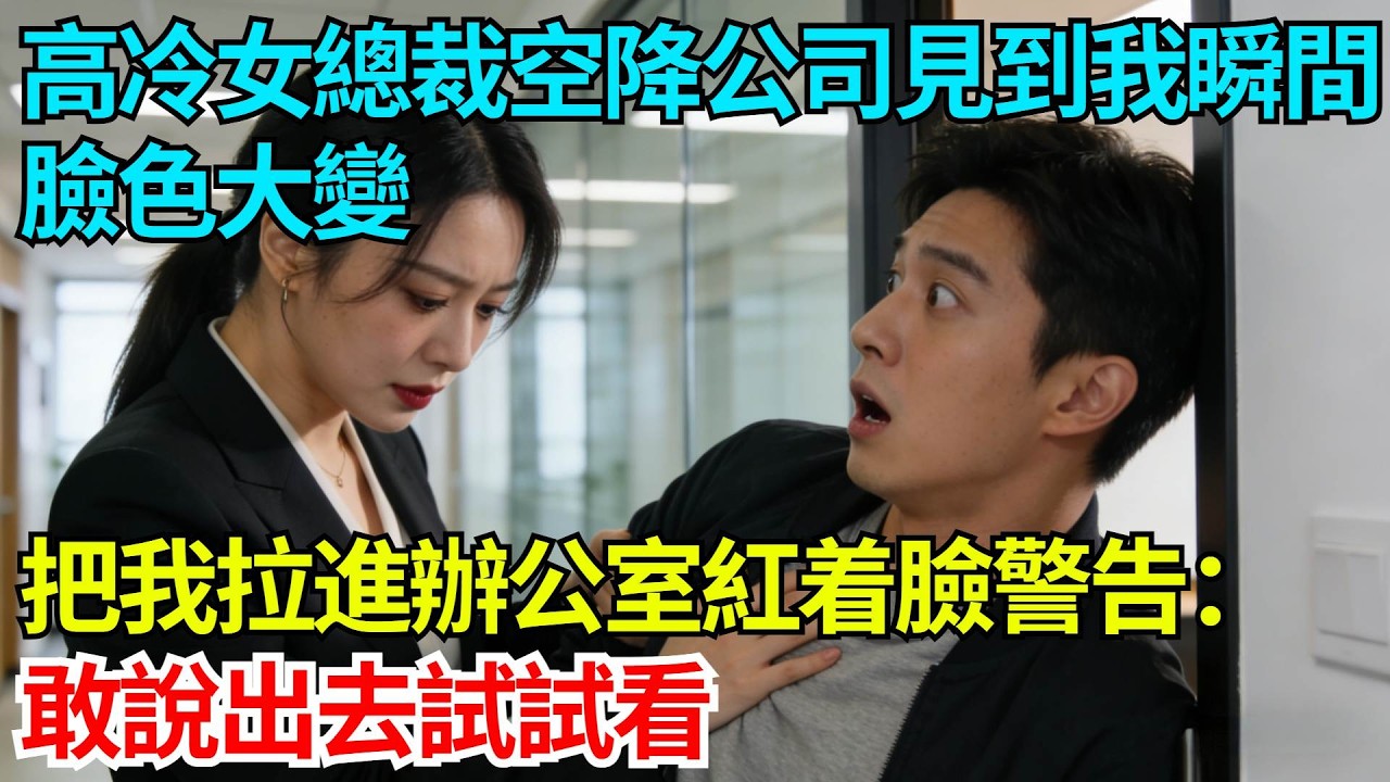 高冷女總裁空降公司見到我瞬間臉色大變，把我拉進辦公室紅着臉警告：敢說出去試試看【奇人社會誌】#完結爽文#職場故事#情感故事#總裁小說#女总裁系列#先婚后爱