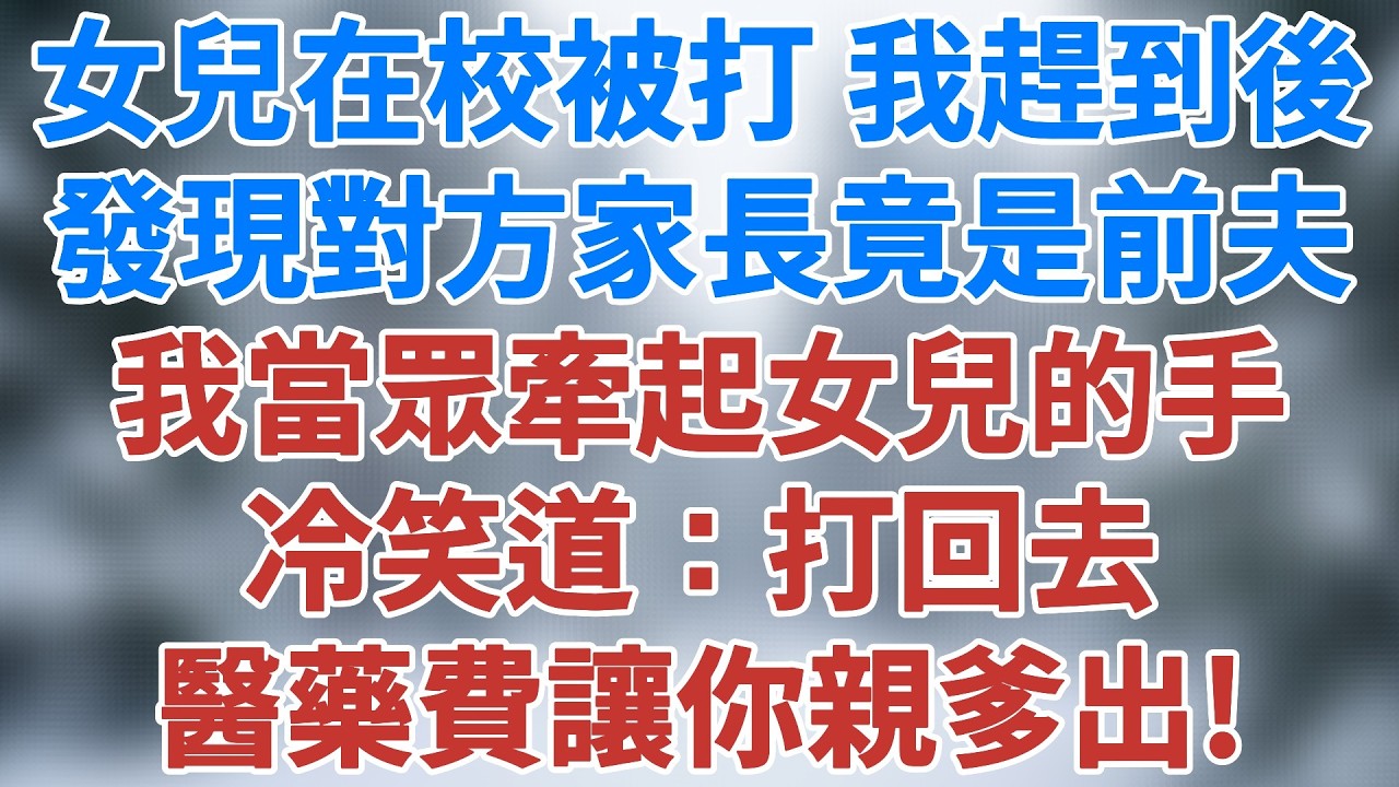 女兒在校被打，我趕到後發現對方家長竟是前夫。我當眾牽起女兒的手，冷笑道：打回去，醫藥費讓你親爹出！#生活經驗 #故事 #小說 #情感 #婚姻 #深夜淺讀 #爽文故事 #打小三 #雪兒講故事 #情感故事